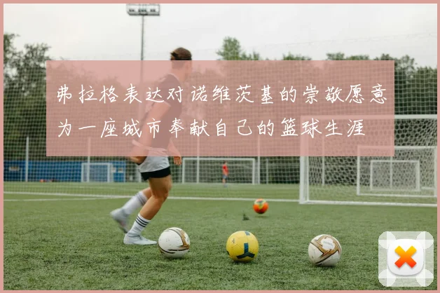 弗拉格表达对诺维茨基的崇敬愿意为一座城市奉献自己的篮球生涯