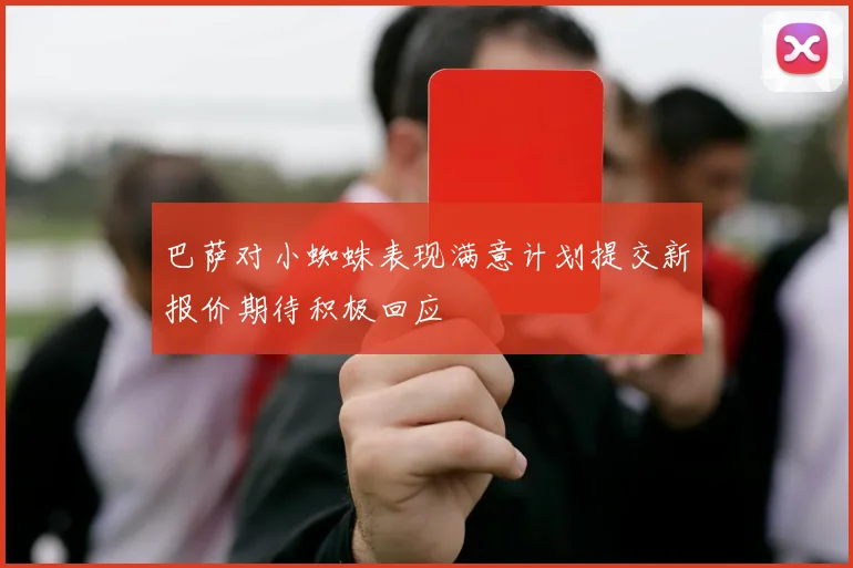巴萨对小蜘蛛表现满意计划提交新报价期待积极回应